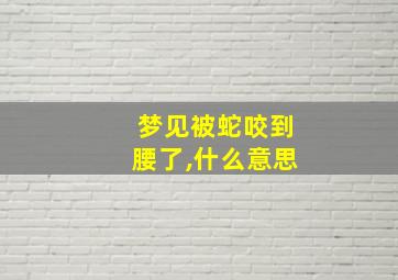 梦见被蛇咬到腰了,什么意思