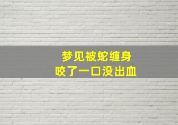 梦见被蛇缠身咬了一口没出血