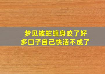 梦见被蛇缠身咬了好多口子自己快活不成了