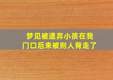 梦见被遗弃小孩在我门口后来被别人背走了