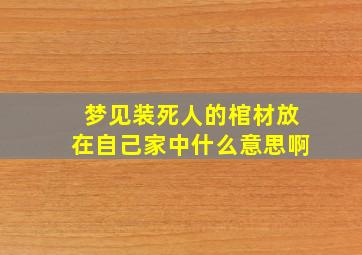 梦见装死人的棺材放在自己家中什么意思啊