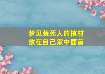 梦见装死人的棺材放在自己家中面前