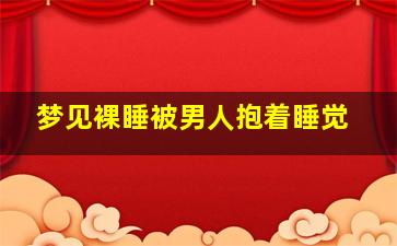 梦见裸睡被男人抱着睡觉