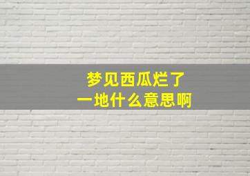 梦见西瓜烂了一地什么意思啊