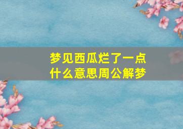 梦见西瓜烂了一点什么意思周公解梦