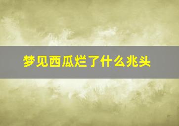 梦见西瓜烂了什么兆头