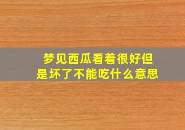 梦见西瓜看着很好但是坏了不能吃什么意思