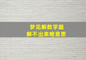 梦见解数学题解不出来啥意思