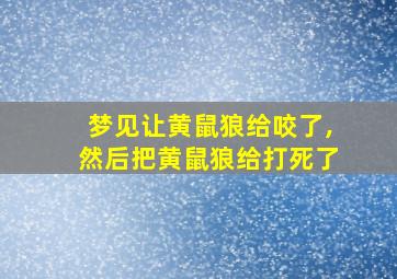 梦见让黄鼠狼给咬了,然后把黄鼠狼给打死了