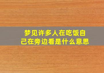 梦见许多人在吃饭自己在旁边看是什么意思