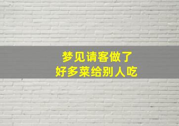 梦见请客做了好多菜给别人吃