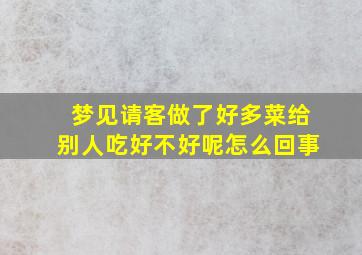 梦见请客做了好多菜给别人吃好不好呢怎么回事