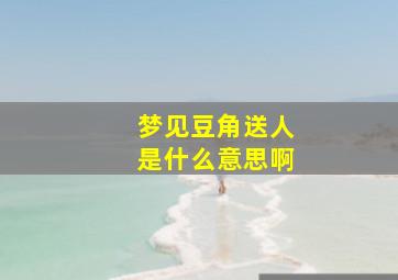 梦见豆角送人是什么意思啊