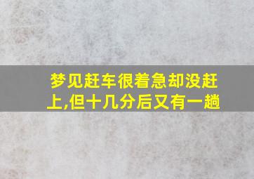 梦见赶车很着急却没赶上,但十几分后又有一趟