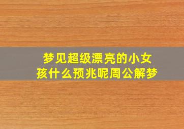 梦见超级漂亮的小女孩什么预兆呢周公解梦