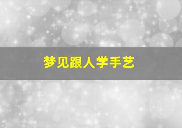 梦见跟人学手艺