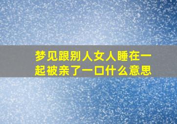 梦见跟别人女人睡在一起被亲了一口什么意思