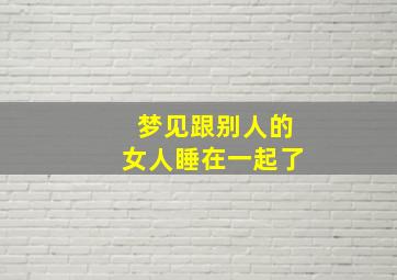 梦见跟别人的女人睡在一起了