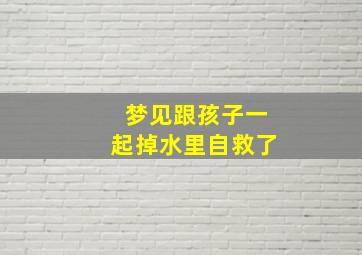 梦见跟孩子一起掉水里自救了