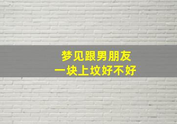 梦见跟男朋友一块上坟好不好