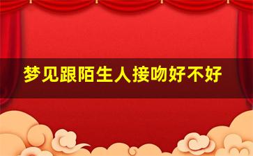 梦见跟陌生人接吻好不好