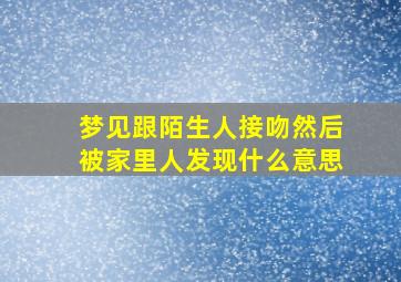 梦见跟陌生人接吻然后被家里人发现什么意思