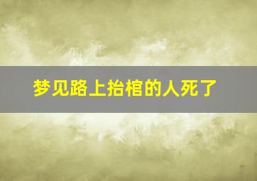 梦见路上抬棺的人死了