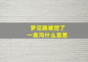 梦见路被挖了一条沟什么意思