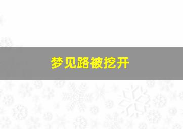 梦见路被挖开