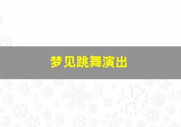 梦见跳舞演出