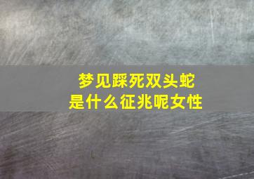 梦见踩死双头蛇是什么征兆呢女性