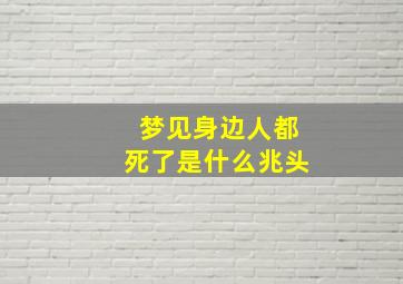 梦见身边人都死了是什么兆头