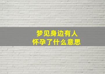 梦见身边有人怀孕了什么意思