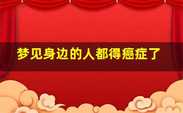 梦见身边的人都得癌症了