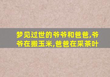 梦见过世的爷爷和爸爸,爷爷在搬玉米,爸爸在采茶叶