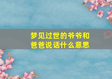 梦见过世的爷爷和爸爸说话什么意思