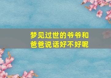 梦见过世的爷爷和爸爸说话好不好呢