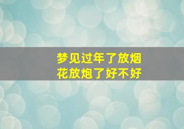 梦见过年了放烟花放炮了好不好