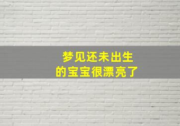 梦见还未出生的宝宝很漂亮了