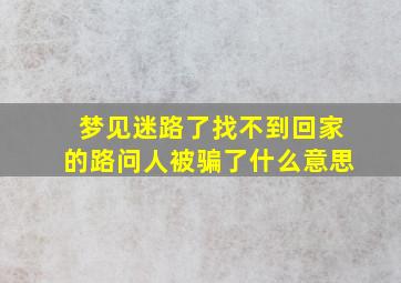 梦见迷路了找不到回家的路问人被骗了什么意思