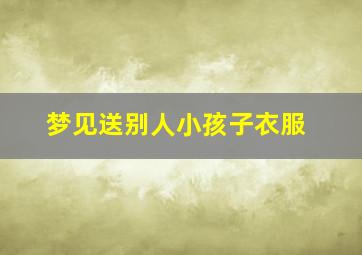 梦见送别人小孩子衣服