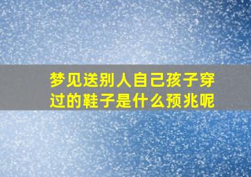 梦见送别人自己孩子穿过的鞋子是什么预兆呢