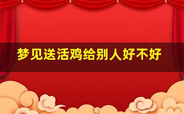 梦见送活鸡给别人好不好