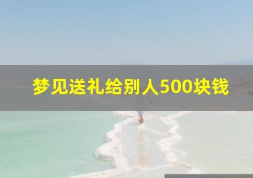 梦见送礼给别人500块钱