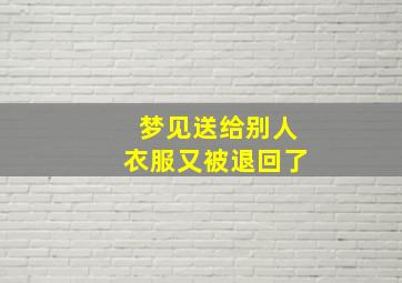 梦见送给别人衣服又被退回了