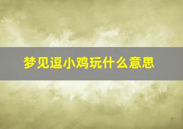 梦见逗小鸡玩什么意思