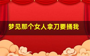 梦见那个女人拿刀要捅我