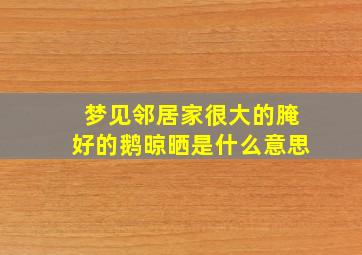 梦见邻居家很大的腌好的鹅晾晒是什么意思