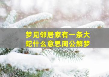 梦见邻居家有一条大蛇什么意思周公解梦