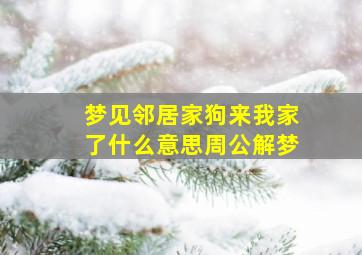 梦见邻居家狗来我家了什么意思周公解梦